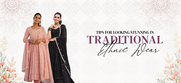 Tips For Looking Stunning in Traditional Ethnic Wear